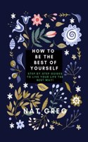 How to Be the Best of Yourself: Step-by-step guides to live Your Life the Best Way!