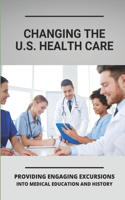 Changing The U.S. Health Care: Providing Engaging Excursions Into Medical Education And History: Learn About American Healthcare