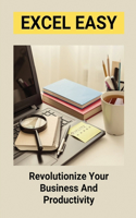 Excel Easy: Revolutionize Your Business And Productivity: Excel Basics For Beginners
