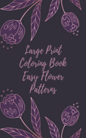 Large Print Coloring Book Easy Flower Patterns: An Adult Coloring Book with Bouquets, Wreaths, Swirls, Patterns, Decorations, Inspirational Designs, and Much More!