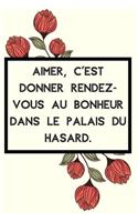 Aimer, c'est donner rendez-vous au bonheur dans le palais du hasard.: Idée Cadeau Original Pour Femme, Un Carnet De Notes Pour Transmettre Un Message Positif À Sa Copine, Sa Meilleure Amie, Sa Fille, Sa Maman, Sa Soeur