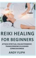 Reiki Healing For Beginners: Attain Spiritual Enlightenment, Transcendence & Higher Consciousness
