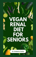 Vegan Renal Diet for Seniors: Delectable Wholesome Recipes to Prevent and Manage Kidney Diseases