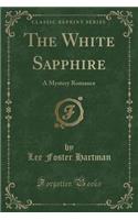 The White Sapphire: A Mystery Romance (Classic Reprint)
