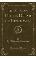 Idealia, an Utopia Dream or Resthaven (Classic Reprint)