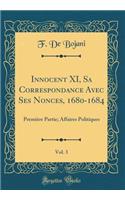 Innocent XI, Sa Correspondance Avec Ses Nonces, 1680-1684, Vol. 3: Première Partie; Affaires Politiques (Classic Reprint)