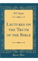 Lectures on the Truth of the Bible (Classic Reprint)