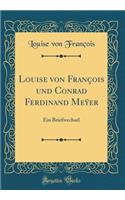 Louise Von FranÃ§ois Und Conrad Ferdinand Me&#255;er: Ein Briefwechsel (Classic Reprint)