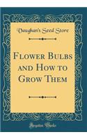 Flower Bulbs and How to Grow Them (Classic Reprint)