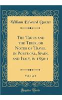 The Tagus and the Tiber, or Notes of Travel in Portugal, Spain, and Italy, in 1850-1, Vol. 1 of 2 (Classic Reprint)