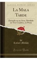 La Mala Tarde: Zarzuela En Un Acto, Dividido En Tres Cuadros, En Prosa (Classic Reprint)