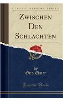 Zwischen Den Schlachten (Classic Reprint)