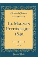 Le Magasin Pittoresque, 1840, Vol. 8 (Classic Reprint)