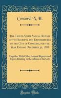 The Thirty-Sixth Annual Report of the Receipts and Expenditures of the City of Concord, for the Year Ending December 31, 1888: Together With Other Annual Reports and Papers Relating to the Affairs of the City (Classic Reprint)