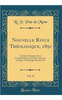 Nouvelle Revue Thï¿½ologique, 1891, Vol. 23: Ou Sï¿½rie d'Articles Et de Consultations Sur Le Droit Canon, La Liturgie, La Thï¿½ologie Morale, Etc (Classic Reprint)