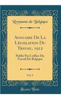 Annuaire de la LÃ©gislation Du Travail, 1912, Vol. 2: PubliÃ© Par l'Office Du Travail de Belgique (Classic Reprint)