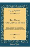 The Great Fundamental Truths, Vol. 1: A Simple and Popular Course of Higher Religious Instruction Suited for the More Advanced Classes in Schools and Colleges, and for the Educated Laity Generally (Classic Reprint)