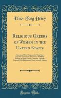 Religious Orders of Women in the United States: Accounts of Their Origin and of Their Most Important Institutions; Interwoven With Brief Histories of Many Famous Convents, Especially Prepared (With Illustrations) From Authentic Sources (Classic Rep