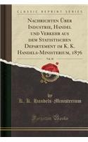 Nachrichten Über Industrie, Handel Und Verkehr Aus Dem Statistischen Departement Im K. K. Handels-Ministerium, 1876, Vol. 10 (Classic Reprint)