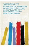 Sorrowing, Yet Rejoicing; Or, Narrative of Recent Successive Bereavements in a Minister's Family