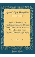 Annual Reports of the Selectmen and Other Town Officers of Alstead, N. H. for the Year Ending December 31, 1983 (Classic Reprint)