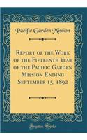 Report of the Work of the Fifteenth Year of the Pacific Garden Mission Ending September 15, 1892 (Classic Reprint)