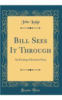 Bill Sees It Through: An Exciting Adventure Story (Classic Reprint): An Exciting Adventure Story (Classic Reprint)