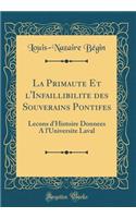 La Primaute Et l'Infaillibilite Des Souverains Pontifes: Lecons d'Histoire Donnees a l'Universite Laval (Classic Reprint)