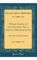 Moors School at Old District No; 2, Groton, Massachusetts: The Story of a District School (Classic Reprint)