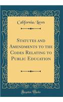 Statutes and Amendments to the Codes Relating to Public Education (Classic Reprint)