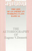 Agitprop: The Life of an American Working-Class Radical: The Autobiography of Eugene V. Dennett(SUNY series in American Labor History)