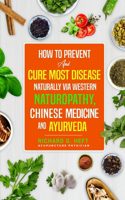 How to Maintain Health and Cure Most Disease Naturally via Western Naturopathy, Chinese Medicine and Ayurveda