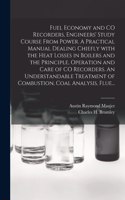 Fuel Economy and CO Recorders, Engineers' Study Course From Power. A Practical Manual Dealing Chiefly With the Heat Losses in Boilers and the Principle, Operation and Care of CO Recorders. An Understandable Treatment of Combustion, Coal Analysis, F