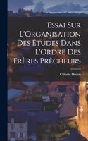Essai sur L'Organisation des Études Dans L'Ordre des Frères Prêcheurs