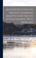 Introduction to Swedish Grammar, Adapted for the Use of Englishmen, With Exercises