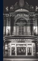Le Fou Par Amour: Drame Historique, En Un Acte Et En Vers...