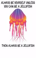 Always Be Yourself Unless You Can Be A Jellyfish Then Always Be A Jellyfish