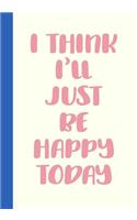 I Think I'll Just Be Happy Today