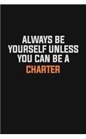 Always Be Yourself Unless You Can Be A Charter