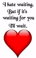 I Hate Waiting. But If It's Waiting for You I'll Wait