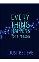 EVERYTHING HAPPENS for a reason JUST BELIEVE: Journal