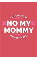 No My Mommy. I Love You Mom. You Are The Best.: Wonderful novelty journal for moms.