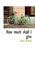 How Much Shall I Give
