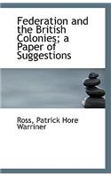 Federation and the British Colonies; A Paper of Suggestions
