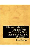 Life and Labours of the REV. Wm. McClure for More Than Forty Years a Minister...