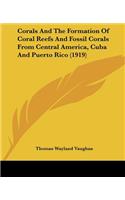 Corals And The Formation Of Coral Reefs And Fossil Corals From Central America, Cuba And Puerto Rico (1919)