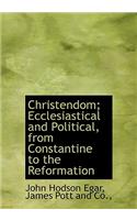 Christendom; Ecclesiastical and Political, from Constantine to the Reformation