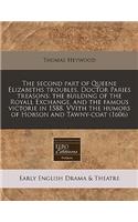 The Second Part of Queene Elizabeths Troubles. Doctor Paries Treasons: The Building of the Royall Exchange, and the Famous Victorie in 1588. Vvith the Humors of Hobson and Tawny-Coat (1606)