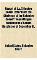Report of U.S. Shipping Board. Letter from the Chairman of the Shipping Board Transmitting in Response to a Senate Resolution of December 27,