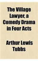 The Village Lawyer, a Comedy Drama in Four Acts